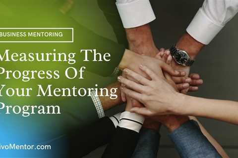 Measuring The Progress Of Your Mentoring Program – Evaluation Time