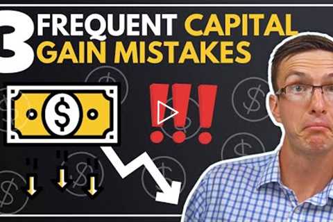 3 FREQUENT Capital Gain Mistakes That Can Cost You Thousands