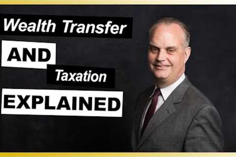 Wealth Transfer and Taxation Explained by Estate Planning Lawyer