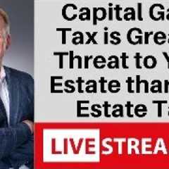 Why Capital Gains Tax Planning Matters More Than Estate Tax Strategies