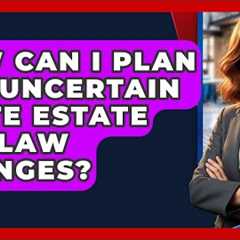 How Can I Plan For Uncertain State Estate Tax Law Changes? - Your Civil Rights Guide