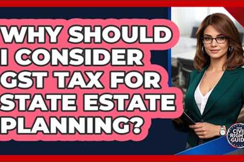 Why Should I Consider GST Tax For State Estate Planning? - Your Civil Rights Guide