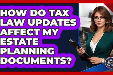 How Do Tax Law Updates Affect My Estate Planning Documents?