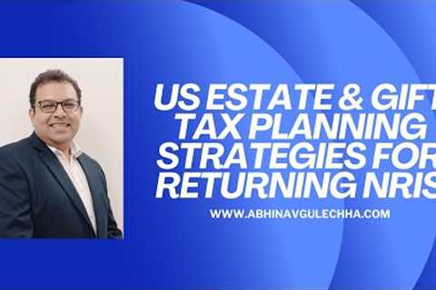 US Estate and Gift tax planning strategies for Returning NRIs - An Overview
